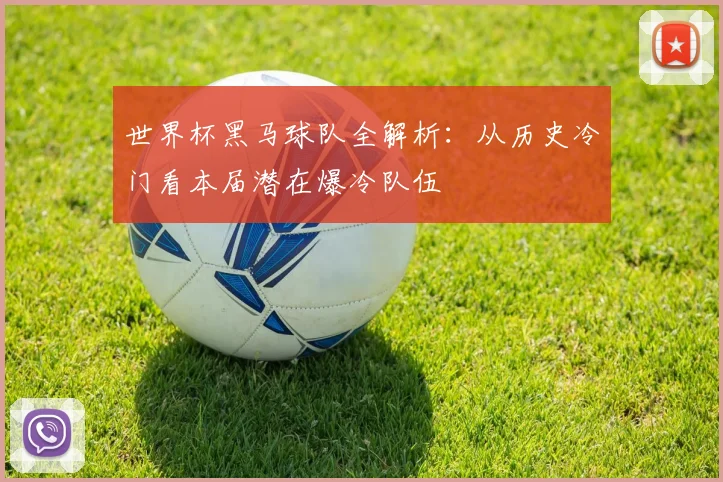 世界杯黑马球队全解析：从历史冷门看本届潜在爆冷队伍
