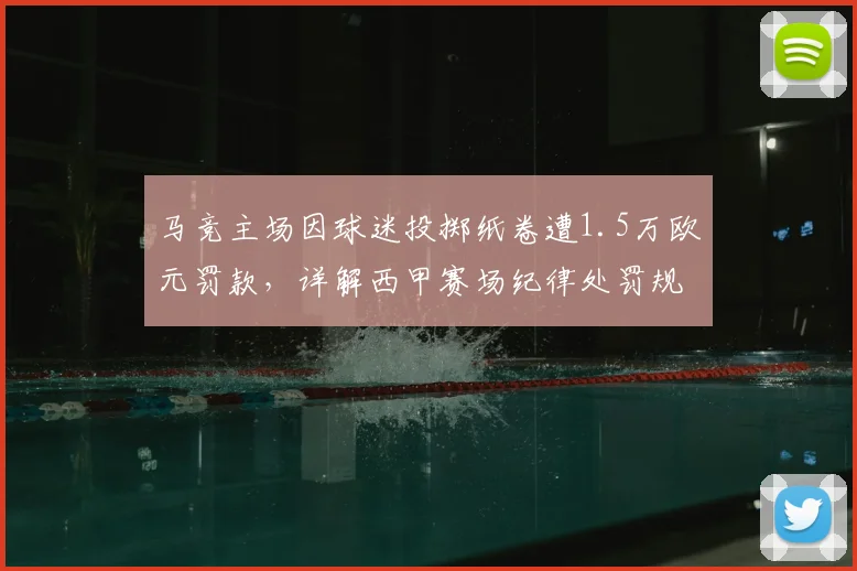 马竞主场因球迷投掷纸卷遭1.5万欧元罚款，详解西甲赛场纪律处罚规则