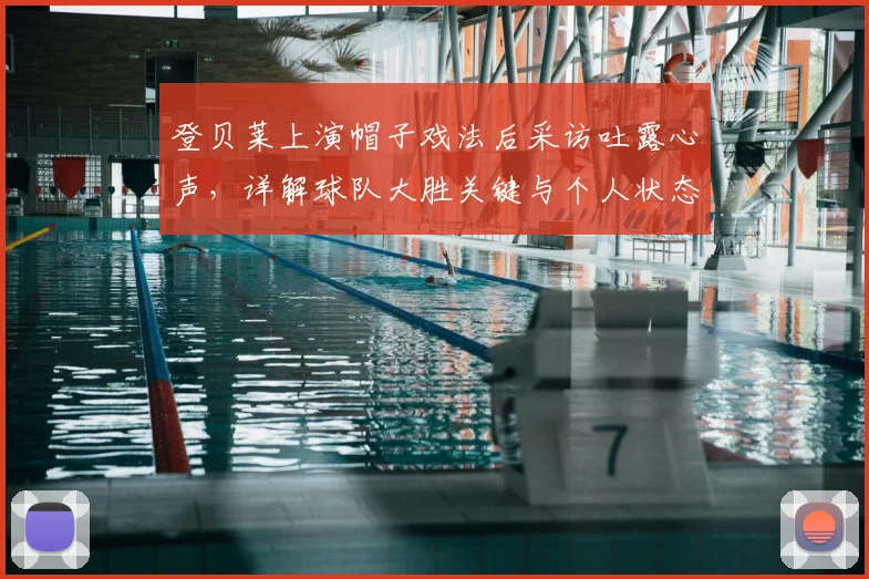 登贝莱上演帽子戏法后采访吐露心声，详解球队大胜关键与个人状态