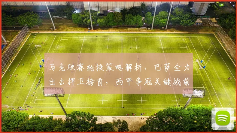 马竞联赛轮换策略解析，巴萨全力出击捍卫榜首，西甲争冠关键战前瞻