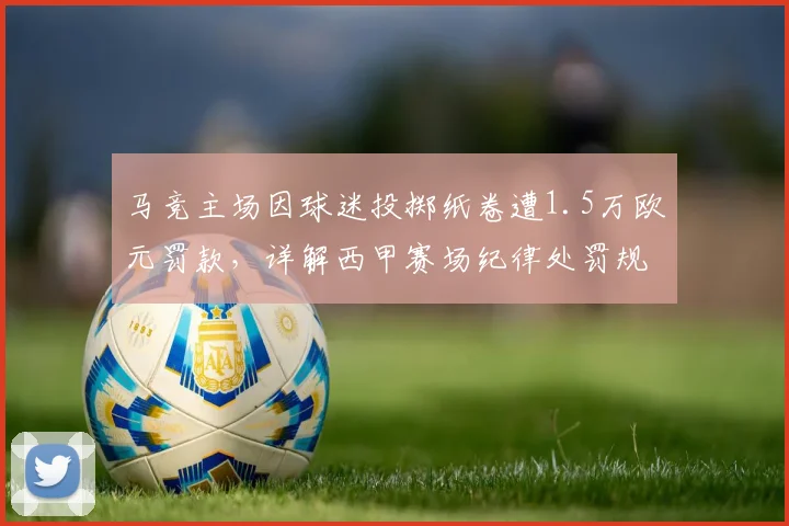 马竞主场因球迷投掷纸卷遭1.5万欧元罚款,详解西甲赛场纪律处罚规则